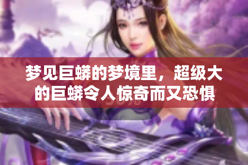梦见巨蟒的梦境里，超级大的巨蟒令人惊奇而又恐惧
