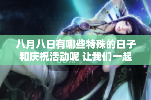八月八日有哪些特殊的日子和庆祝活动呢 让我们一起来了解一下吧