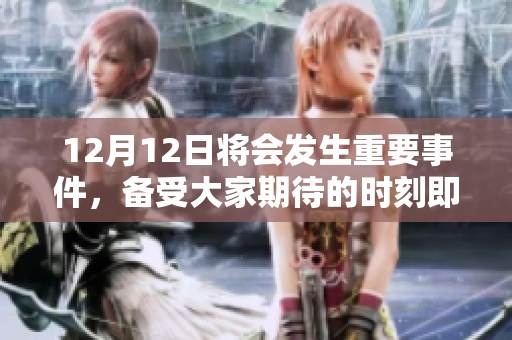 12月12日将会发生重要事件，备受大家期待的时刻即将到来