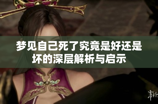 梦见自己死了究竟是好还是坏的深层解析与启示