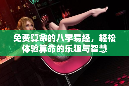 免费算命的八字易经，轻松体验算命的乐趣与智慧
