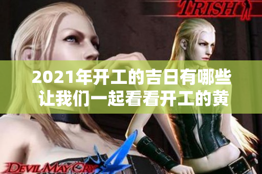 2021年开工的吉日有哪些 让我们一起看看开工的黄道吉日吧