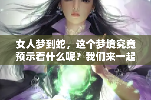 女人梦到蛇，这个梦境究竟预示着什么呢？我们来一起探讨一下。