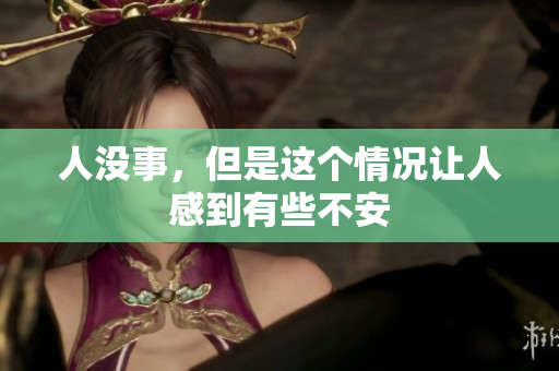 人没事，但是这个情况让人感到有些不安