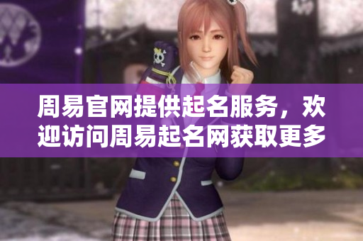 周易官网提供起名服务，欢迎访问周易起名网获取更多信息