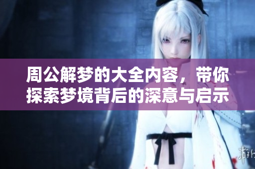 周公解梦的大全内容，带你探索梦境背后的深意与启示