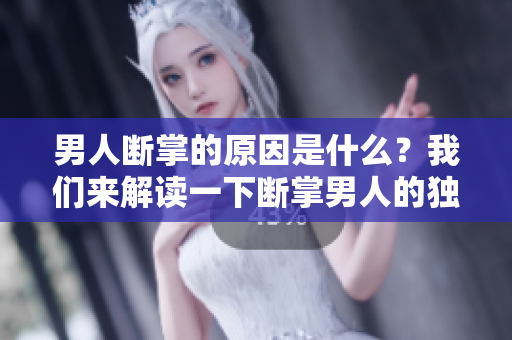 男人断掌的原因是什么？我们来解读一下断掌男人的独特之处。