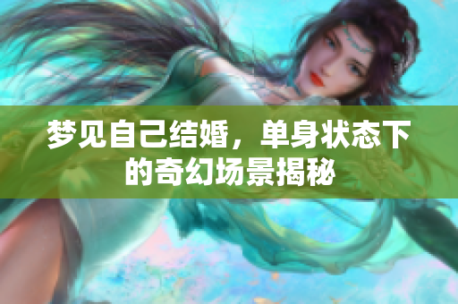 梦见自己结婚，单身状态下的奇幻场景揭秘