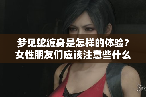 梦见蛇缠身是怎样的体验？女性朋友们应该注意些什么呢？