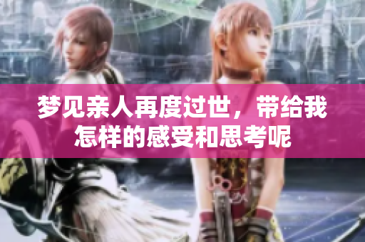 梦见亲人再度过世，带给我怎样的感受和思考呢