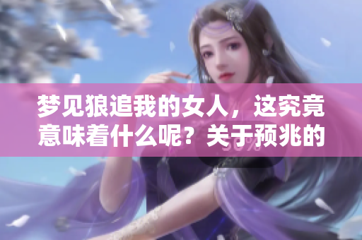 梦见狼追我的女人，这究竟意味着什么呢？关于预兆的解读带你了解！