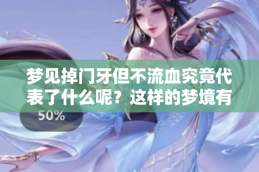 梦见掉门牙但不流血究竟代表了什么呢？这样的梦境有哪些潜在含义呢？