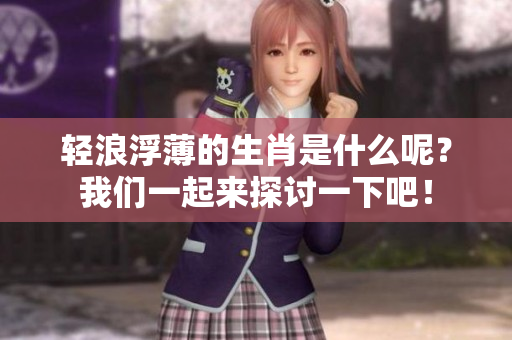 轻浪浮薄的生肖是什么呢？我们一起来探讨一下吧！