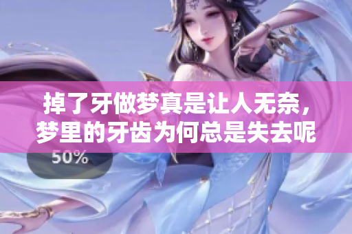 掉了牙做梦真是让人无奈，梦里的牙齿为何总是失去呢