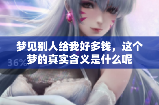 梦见别人给我好多钱，这个梦的真实含义是什么呢