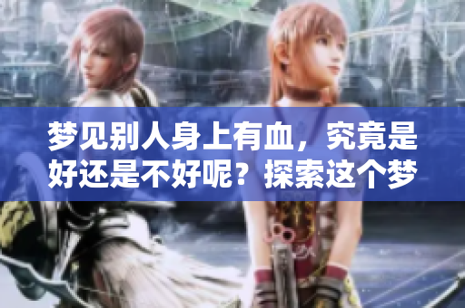 梦见别人身上有血，究竟是好还是不好呢？探索这个梦的含义和解读。