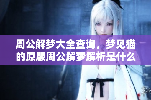 周公解梦大全查询，梦见猫的原版周公解梦解析是什么