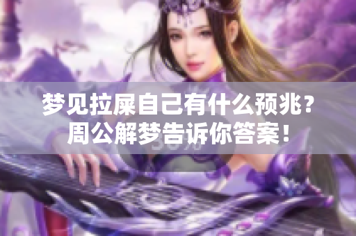 梦见拉屎自己有什么预兆？周公解梦告诉你答案！
