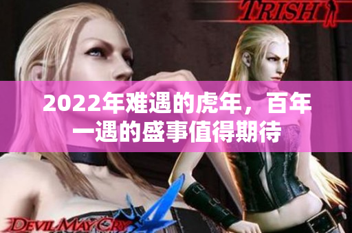2022年难遇的虎年，百年一遇的盛事值得期待