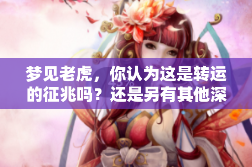 梦见老虎，你认为这是转运的征兆吗？还是另有其他深意？