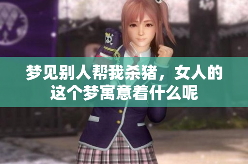 梦见别人帮我杀猪，女人的这个梦寓意着什么呢