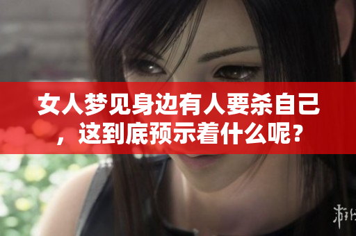 女人梦见身边有人要杀自己，这到底预示着什么呢？