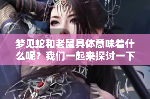 梦见蛇和老鼠具体意味着什么呢？我们一起来探讨一下。
