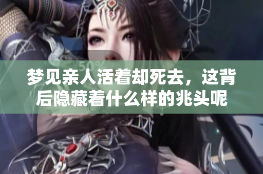梦见亲人活着却死去，这背后隐藏着什么样的兆头呢