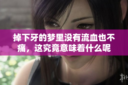 掉下牙的梦里没有流血也不痛，这究竟意味着什么呢