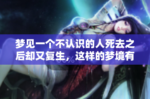 梦见一个不认识的人死去之后却又复生，这样的梦境有什么特别的含义呢
