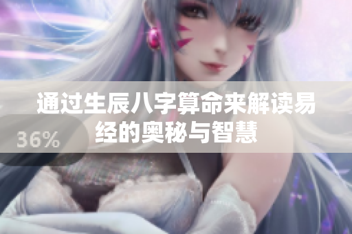 通过生辰八字算命来解读易经的奥秘与智慧