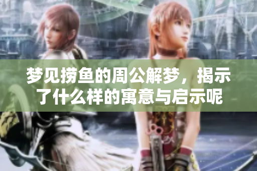 梦见捞鱼的周公解梦，揭示了什么样的寓意与启示呢