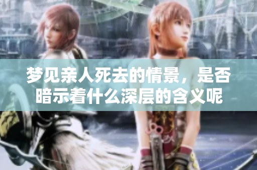 梦见亲人死去的情景，是否暗示着什么深层的含义呢