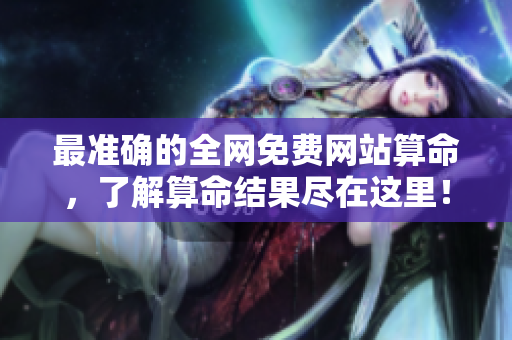 最准确的全网免费网站算命，了解算命结果尽在这里！