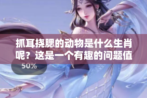抓耳挠腮的动物是什么生肖呢？这是一个有趣的问题值得一探究竟。