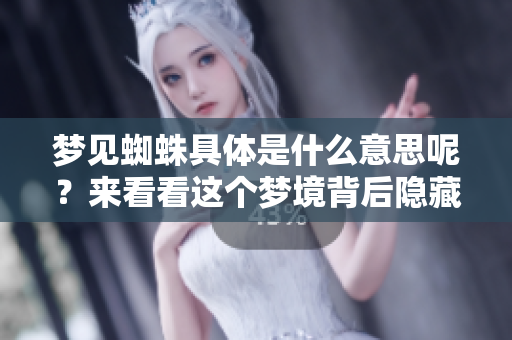 梦见蜘蛛具体是什么意思呢？来看看这个梦境背后隐藏的深意吧！
