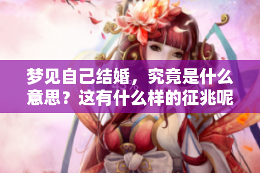 梦见自己结婚，究竟是什么意思？这有什么样的征兆呢？