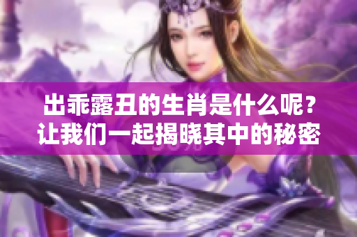 出乖露丑的生肖是什么呢？让我们一起揭晓其中的秘密吧！