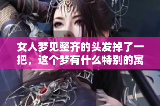 女人梦见整齐的头发掉了一把，这个梦有什么特别的寓意吗