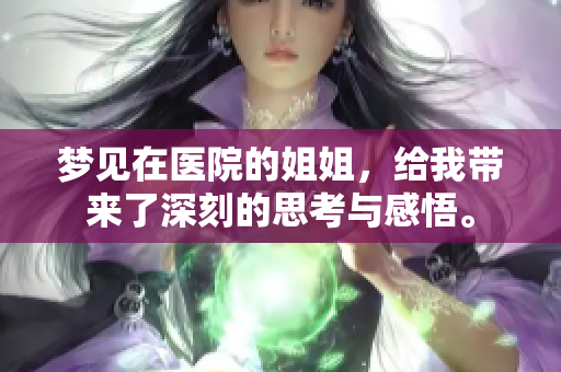 梦见在医院的姐姐，给我带来了深刻的思考与感悟。