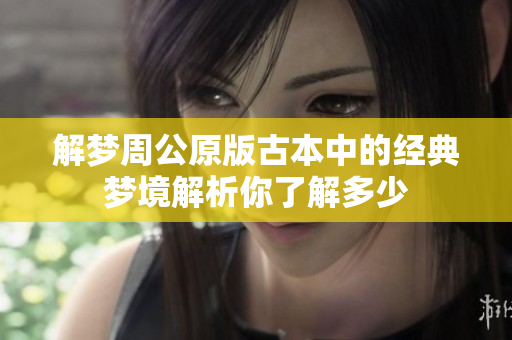 解梦周公原版古本中的经典梦境解析你了解多少