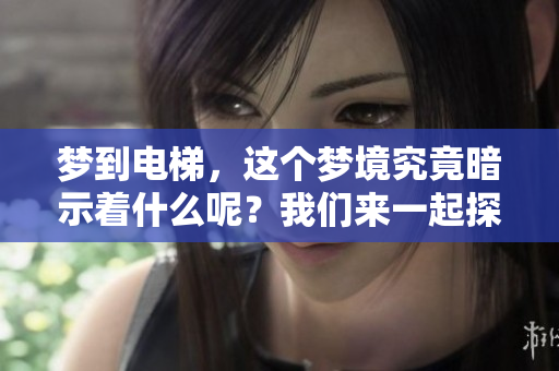 梦到电梯，这个梦境究竟暗示着什么呢？我们来一起探索一下。