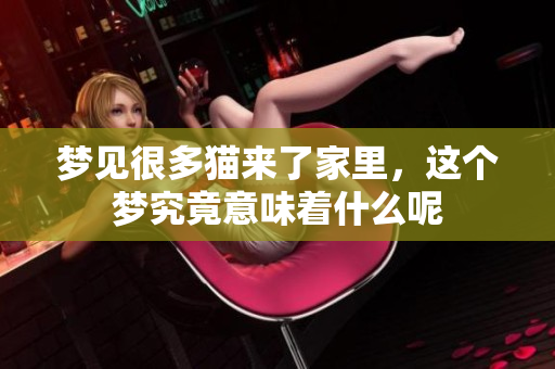 梦见很多猫来了家里，这个梦究竟意味着什么呢