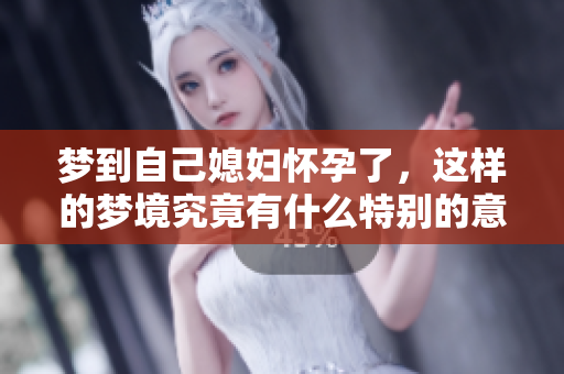 梦到自己媳妇怀孕了，这样的梦境究竟有什么特别的意义呢