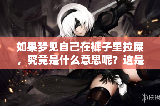 如果梦见自己在裤子里拉屎，究竟是什么意思呢？这是值得思考的问题。