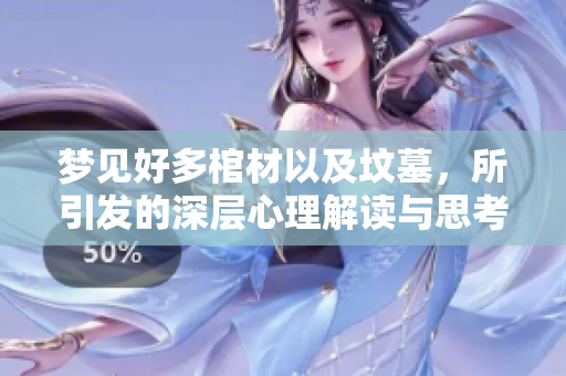 梦见好多棺材以及坟墓，所引发的深层心理解读与思考