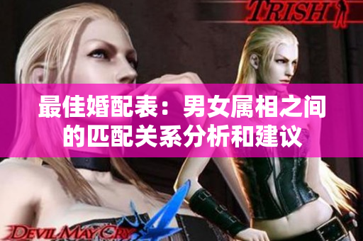 最佳婚配表：男女属相之间的匹配关系分析和建议