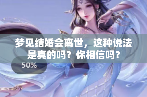 梦见结婚会离世，这种说法是真的吗？你相信吗？