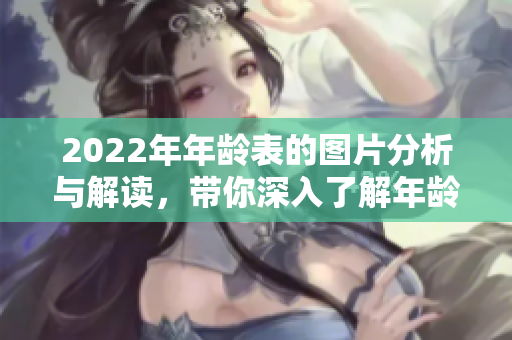 2022年年龄表的图片分析与解读，带你深入了解年龄分布的现状