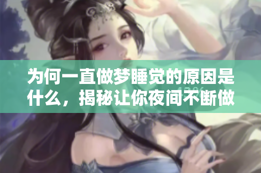 为何一直做梦睡觉的原因是什么，揭秘让你夜间不断做梦的秘密
